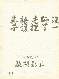 英语老师没带罩子让捏了一节