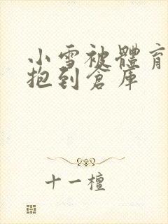 小雪被体育老师抱到仓库