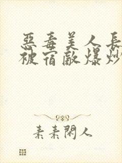 恶毒美人长批后被宿敌爆炒了