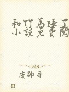 和竹马睡了以后小说免费阅读全文笔趣