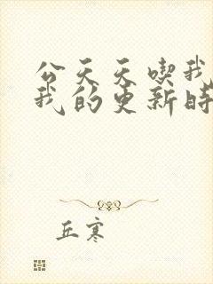 公天天吃我奶躁我的更新时间