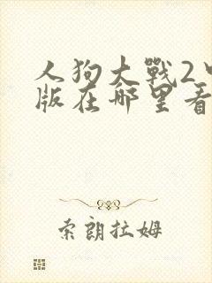 人狗大战2中文版在哪里看