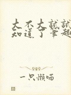 大不大试试不就知道了笔趣阁