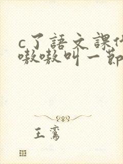c了语文课代表嗷嗷叫一节课文