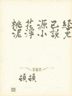 桃花源已经一片泥泞小说免费