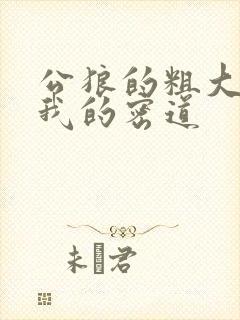 公狼的粗大挺进我的密道