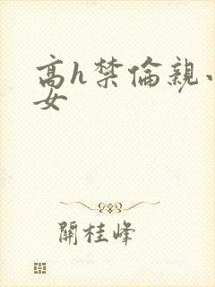 高h禁伦亲小幺女