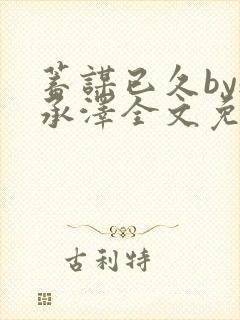 蓄谋已久by魏承泽全文免费笔趣阁