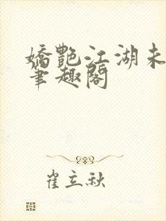 娇艳江湖未删节笔趣阁