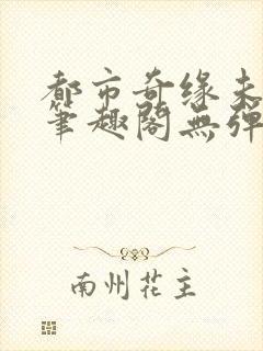 都市奇缘未删节笔趣阁无弹窗