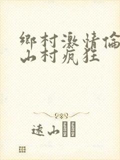 乡村激情伦小说山村疯狂