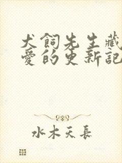 犬饲先生藏不住爱的更新记录
