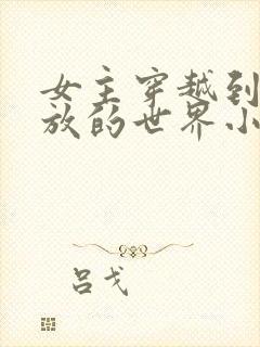 女主穿越到很开放的世界小说