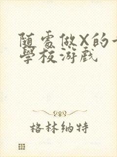 随处做X的世界学校游戏