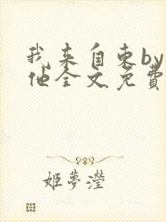 我来自东by苏他全文免费阅读