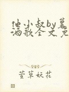 他小叔by暮色酒歌全文免费阅读