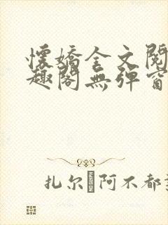 怀娇全文阅读笔趣阁无弹窗