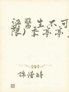 梁医生不可以(限) 季亭亭免费阅读