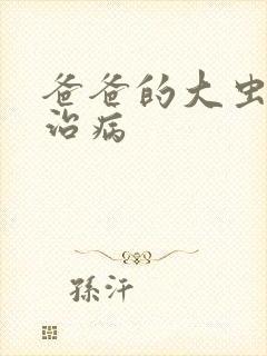 爸爸的大虫给你治病