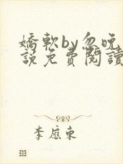 娇软by忽晚小说免费阅读