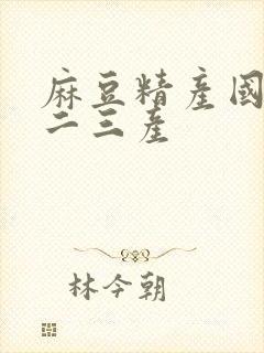 麻豆精产国品一二三产