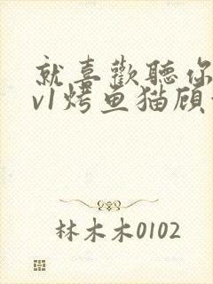 就喜欢听你叫1v1烤鱼猫顾浅浅