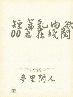 短篇乱肉欲文500篇在线阅读
