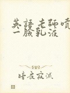 英语老师喷了我一脸乳液