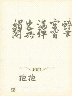 媚史满宫醉笔趣阁无弹窗笔