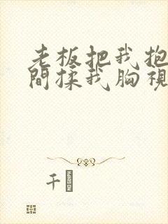 老板把我抱进房间揉我胸视频