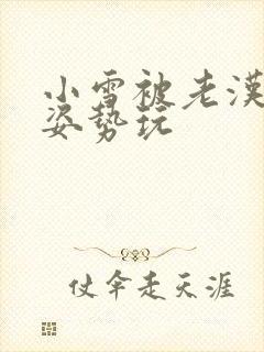 小雪被老汉各种姿势玩