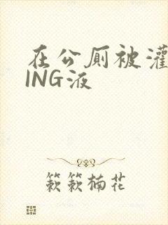 在公厕被灌满JING液