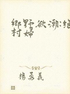 乡野欲潮:绝色村妇