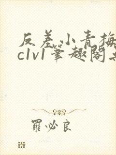 反差小青梅不经c1v1笔趣阁无弹窗