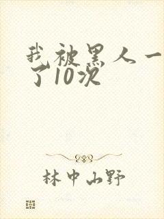 我被黑人一夜P了10次