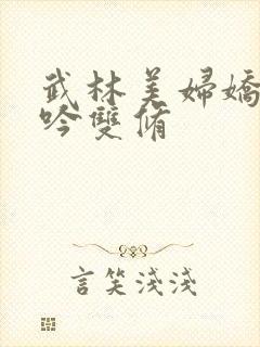 武林美妇娇呻浪吟双修