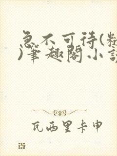 急不可待(糙汉)笔趣阁小说内容