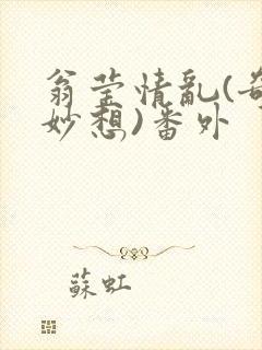 翁莹情乱(奇思妙想)番外