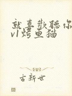 就喜欢听你叫1v1烤鱼猫