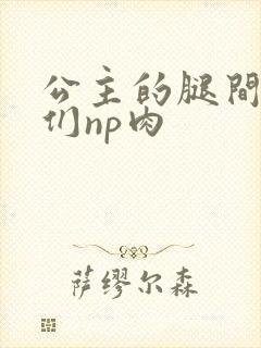 公主的腿间舌奴们np肉