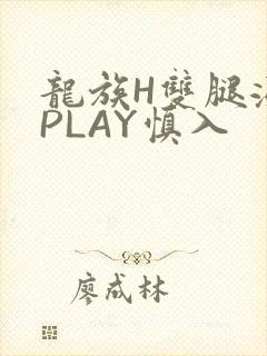 龙族H双腿涨灌PLAY慎入