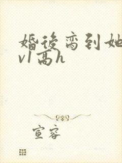 婚后脔到她哭1v1高h