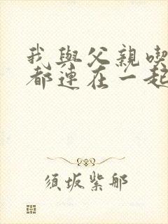 我与父亲吃饭时都连在一起