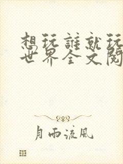 想玩谁就玩谁的世界全文阅读