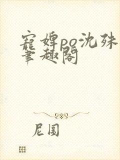 宠婢po沈殊辞笔趣阁