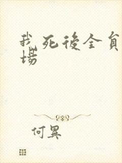 我死后全员火葬场