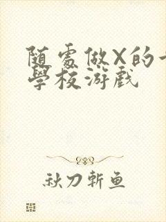 随处做X的世界学校游戏