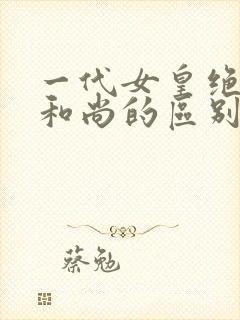 一代女皇绝版与和尚的区别