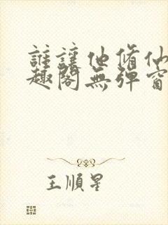 谁让他修仙的笔趣阁无弹窗