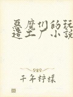 恶魔们的玩具改造工厂小说